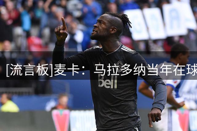 [流言板]麦卡：马拉多纳当年在球场上做到的事情，只有梅西能重现